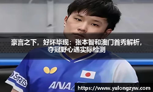 豪言之下，好坏毕现：张本智和澳门首秀解析，夺冠野心遇实际检测