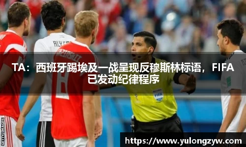 TA：西班牙踢埃及一战呈现反穆斯林标语，FIFA已发动纪律程序