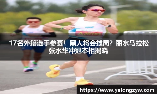 17名外籍选手参赛！黑人将会搅局？丽水马拉松张水华冲冠本相揭晓